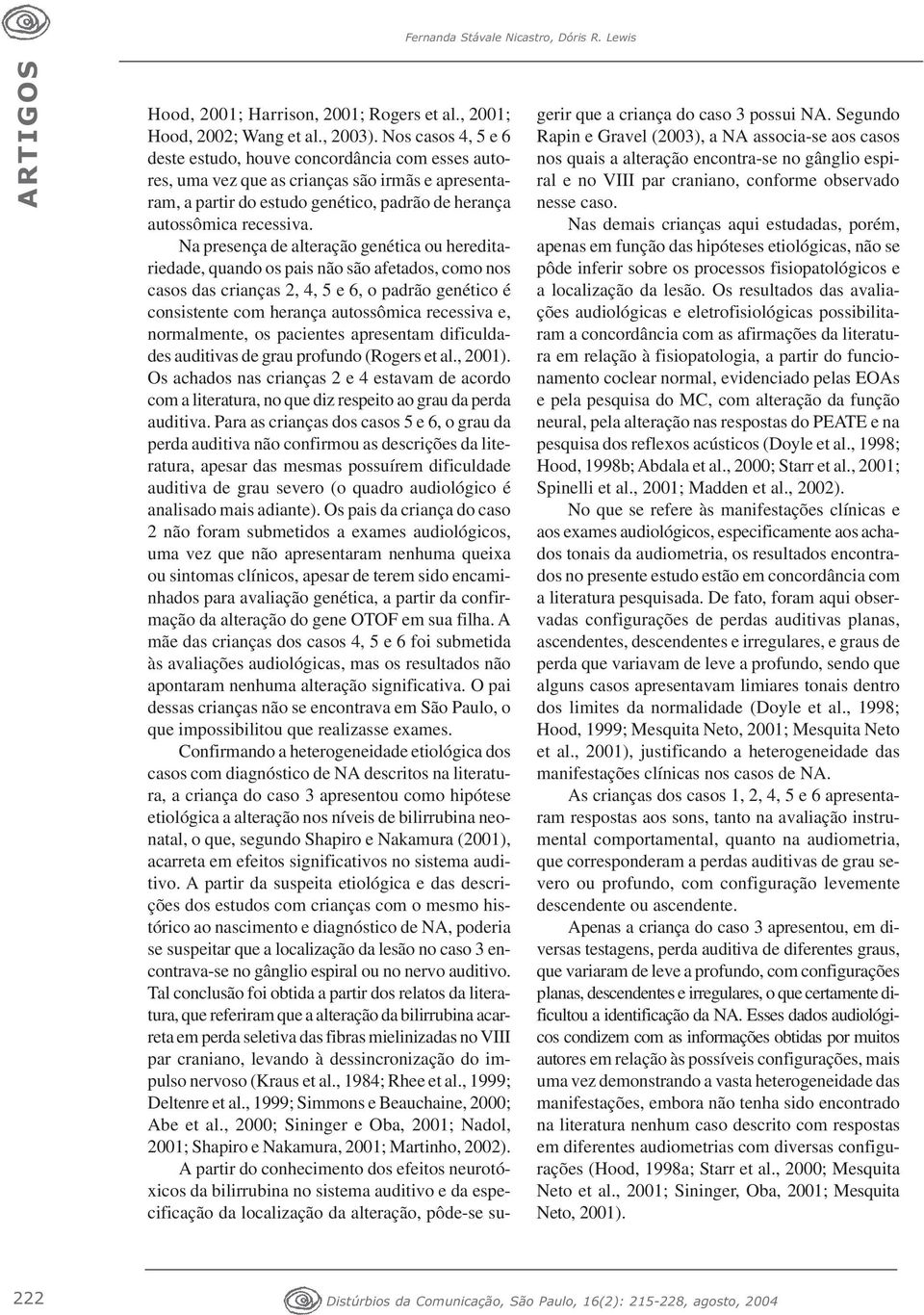 Na presença de alteração genética ou hereditariedade, quando os pais não são afetados, como nos casos das crianças 2, 4, 5 e 6, o padrão genético é consistente com herança autossômica recessiva e,