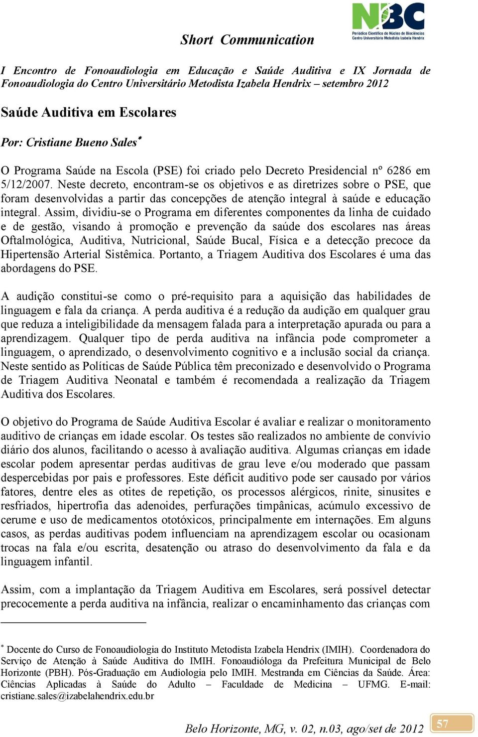 Assim, dividiu-se o Programa em diferentes componentes da linha de cuidado e de gestão, visando à promoção e prevenção da saúde dos escolares nas áreas Oftalmológica, Auditiva, Nutricional, Saúde