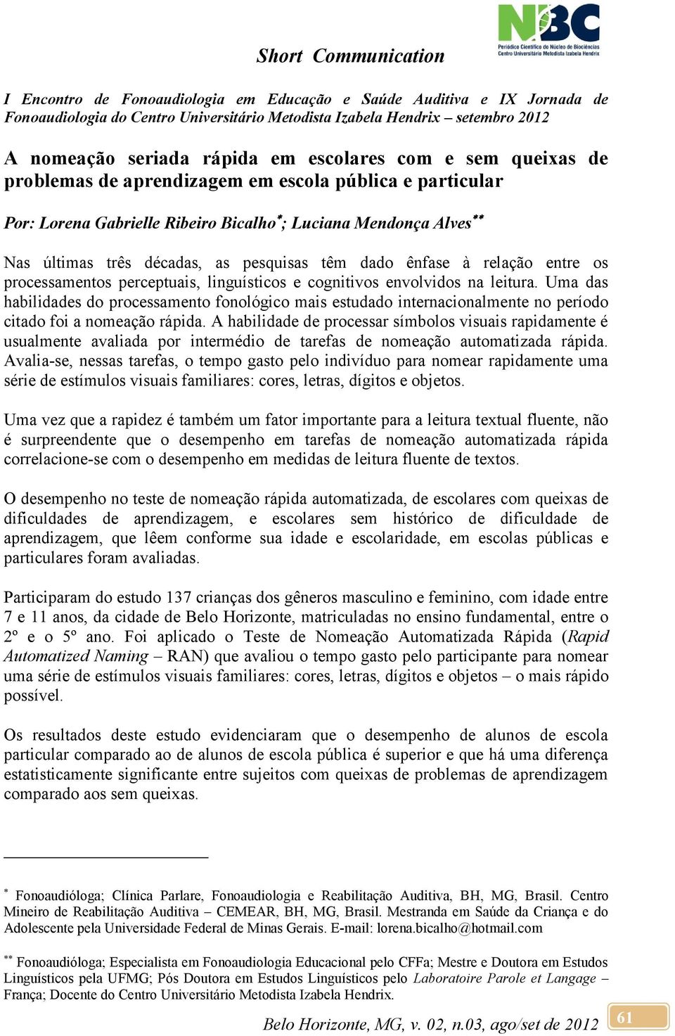 Uma das habilidades do processamento fonológico mais estudado internacionalmente no período citado foi a nomeação rápida.