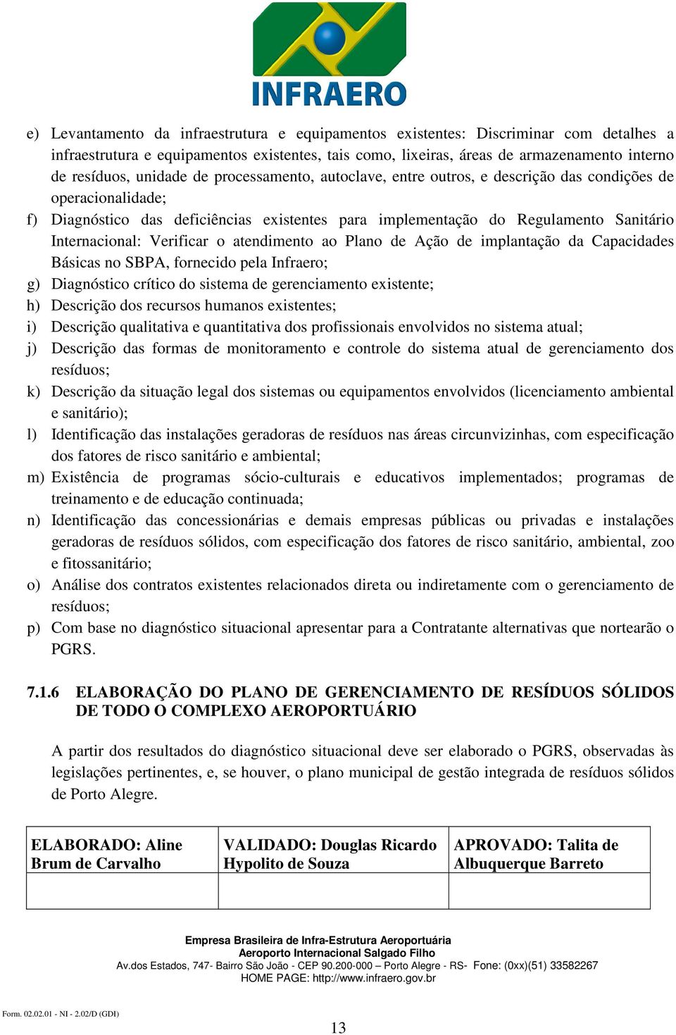 Verificar o atendimento ao Plano de Ação de implantação da Capacidades Básicas no SBPA, fornecido pela Infraero; g) Diagnóstico crítico do sistema de gerenciamento existente; h) Descrição dos