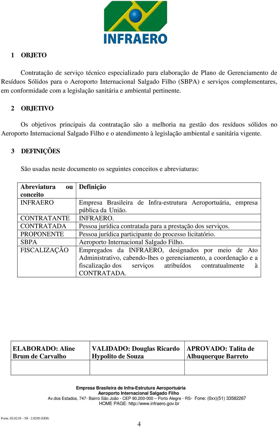 3 DEFINIÇÕES São usadas neste documento os seguintes conceitos e abreviaturas: Abreviatura ou conceito INFRAERO CONTRATANTE CONTRATADA PROPONENTE SBPA FISCALIZAÇÃO Definição Empresa Brasileira de