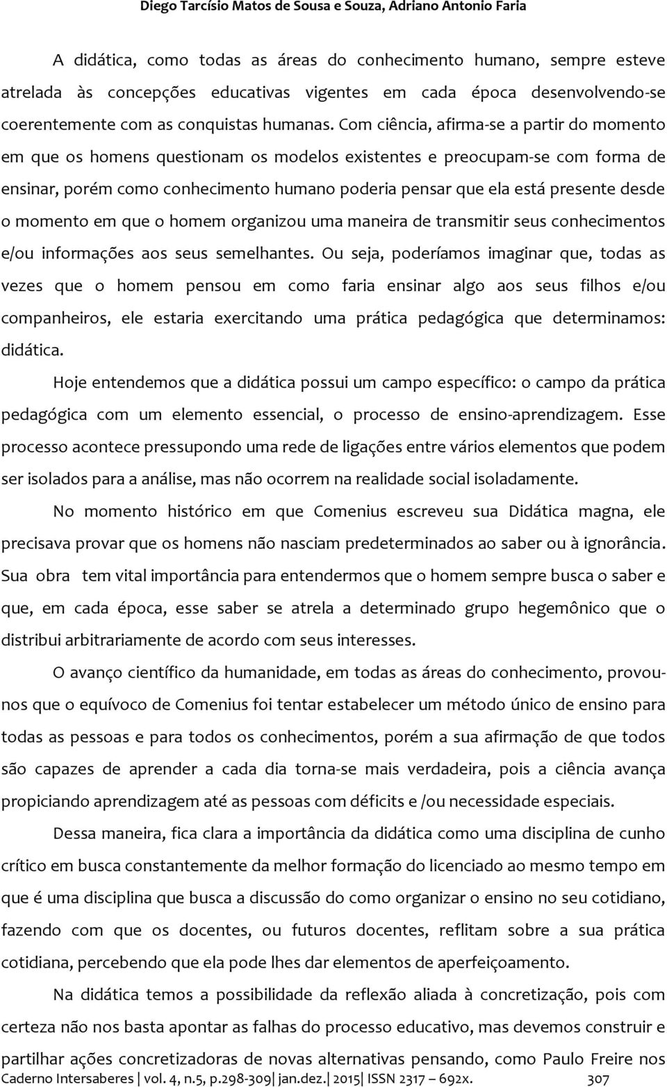 Com ciência, afirma-se a partir do momento em que os homens questionam os modelos existentes e preocupam-se com forma de ensinar, porém como conhecimento humano poderia pensar que ela está presente