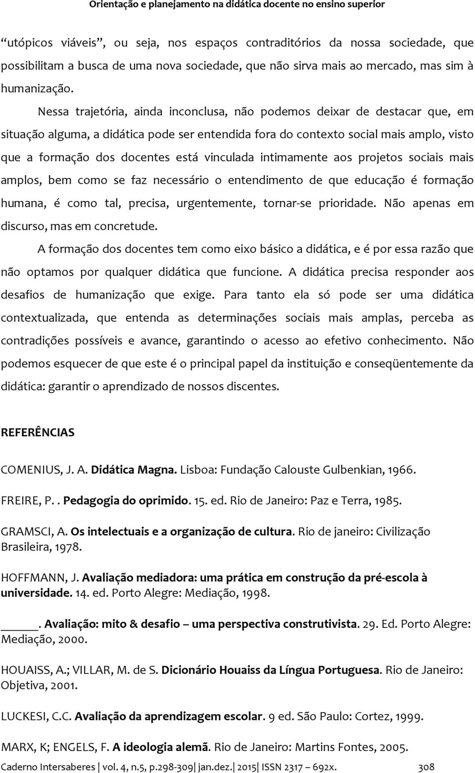 Nessa trajetória, ainda inconclusa, não podemos deixar de destacar que, em situação alguma, a didática pode ser entendida fora do contexto social mais amplo, visto que a formação dos docentes está