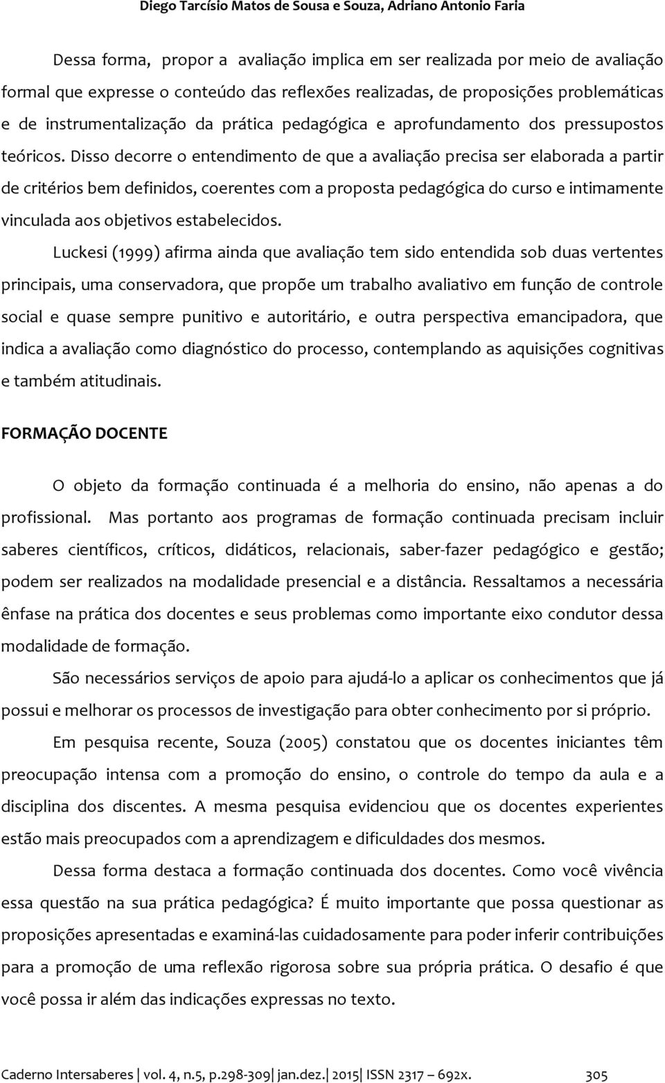 Disso decorre o entendimento de que a avaliação precisa ser elaborada a partir de critérios bem definidos, coerentes com a proposta pedagógica do curso e intimamente vinculada aos objetivos