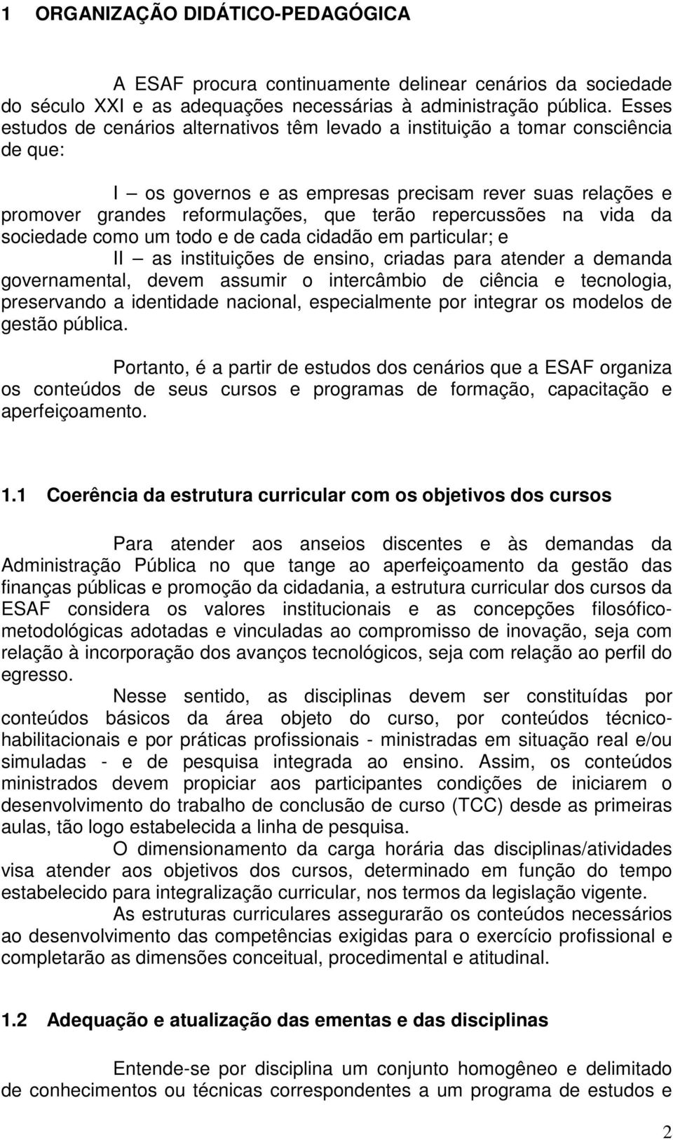 repercussões na vida da sociedade como um todo e de cada cidadão em particular; e II as instituições de ensino, criadas para atender a demanda governamental, devem assumir o intercâmbio de ciência e