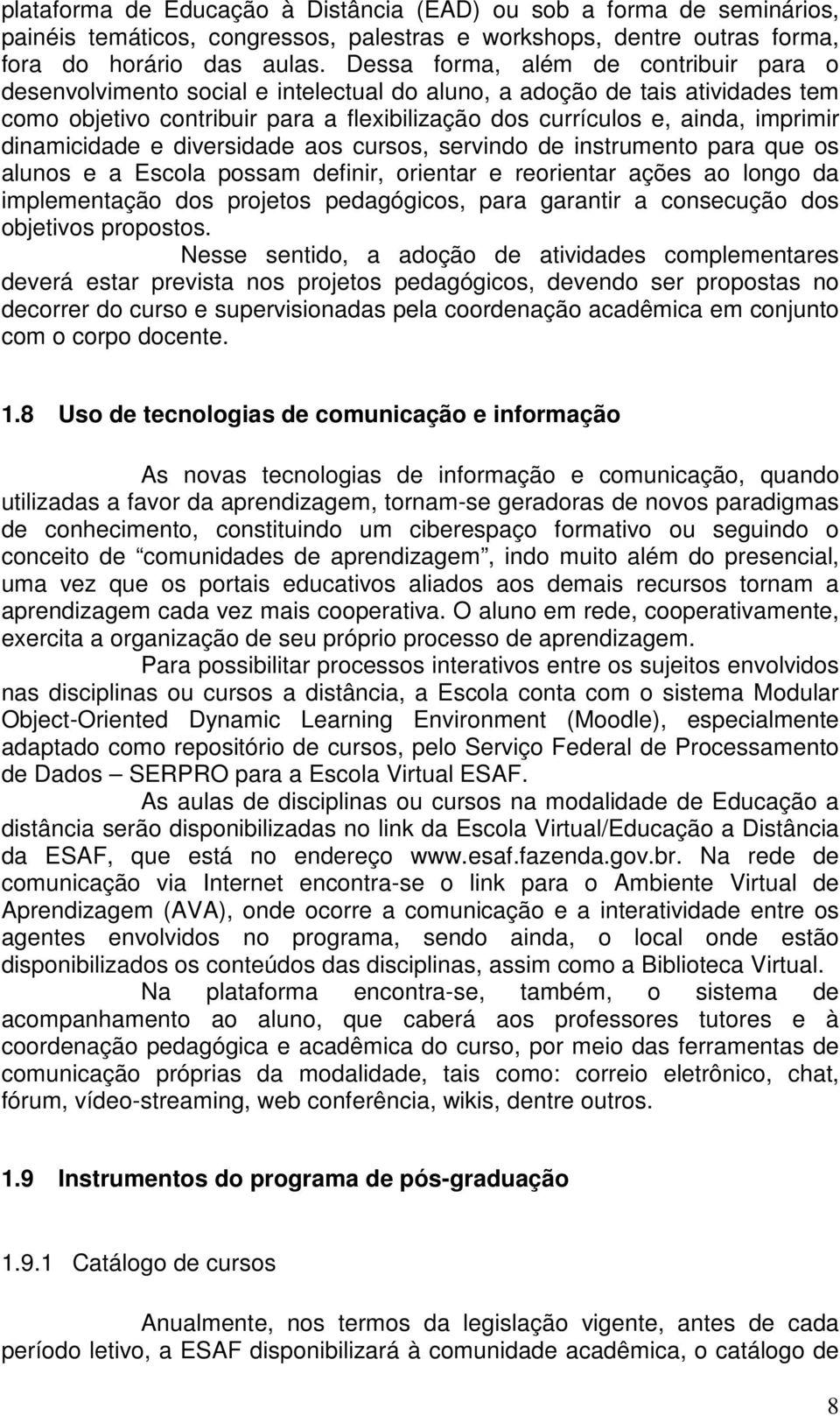 dinamicidade e diversidade aos cursos, servindo de instrumento para que os alunos e a Escola possam definir, orientar e reorientar ações ao longo da implementação dos projetos pedagógicos, para