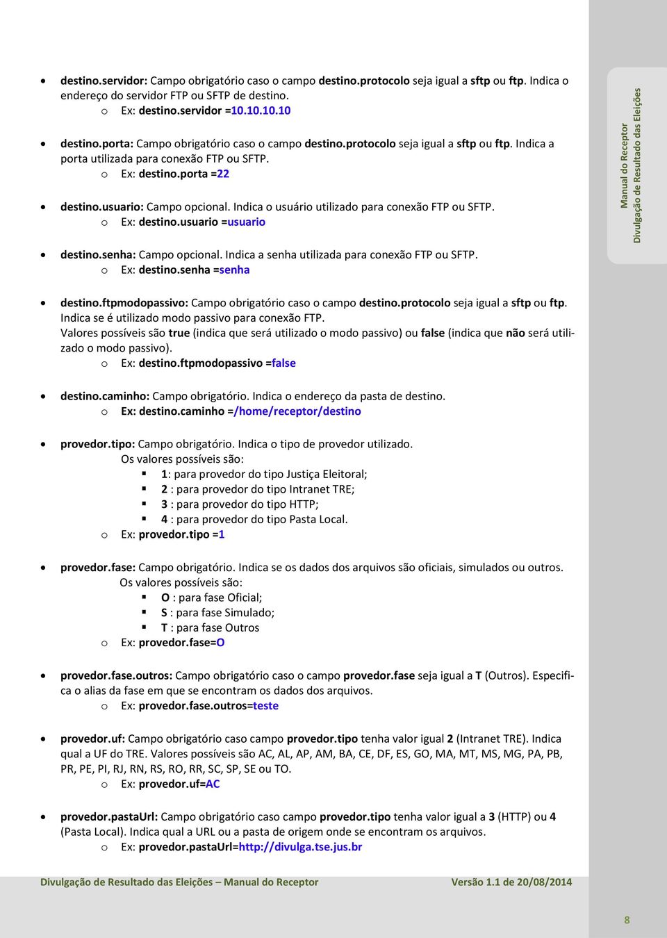 Indica o usuário utilizado para conexão FTP ou SFTP. o Ex: destino.usuario =usuario destino.senha: Campo opcional. Indica a senha utilizada para conexão FTP ou SFTP. o Ex: destino.senha =senha destino.