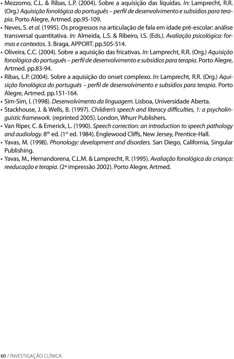 3. Braga, APPORT. pp.505-514. Oliveira, C.C. (2004). Sobre a aquisição das fricativas. In: Lamprecht, R.R. (Org.) Aquisição fonológica do português perfil de desenvolvimento e subsídios para terapia.