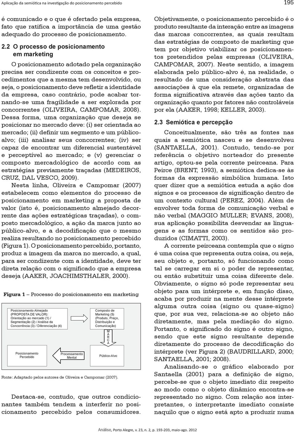 2 O processo de posicionamento em marketing O posicionamento adotado pela organização precisa ser condizente com os conceitos e procedimentos que a mesma tem desenvolvido, ou seja, o posicionamento