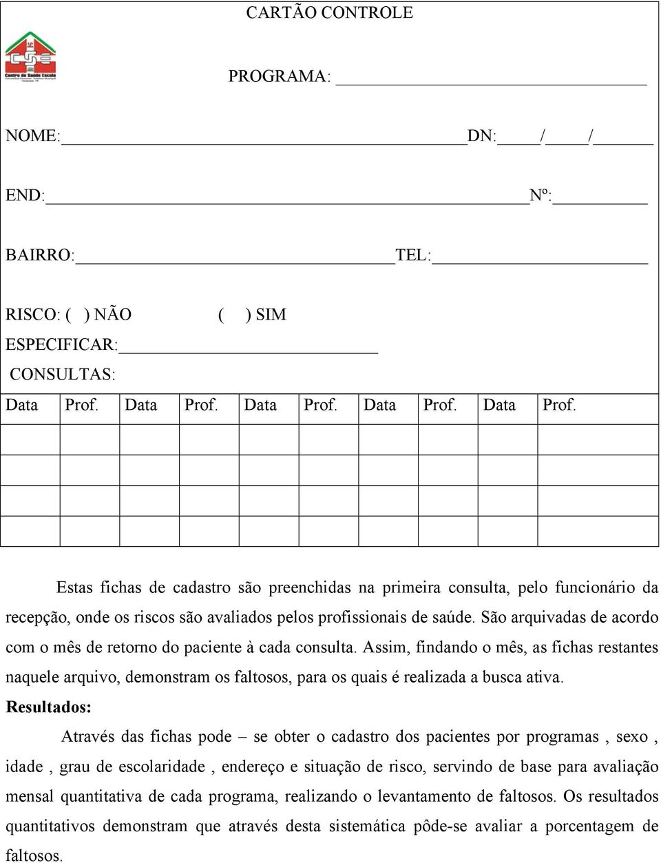 São arquivadas de acordo com o mês de retorno do paciente à cada consulta. Assim, findando o mês, as fichas restantes naquele arquivo, demonstram os faltosos, para os quais é realizada a busca ativa.