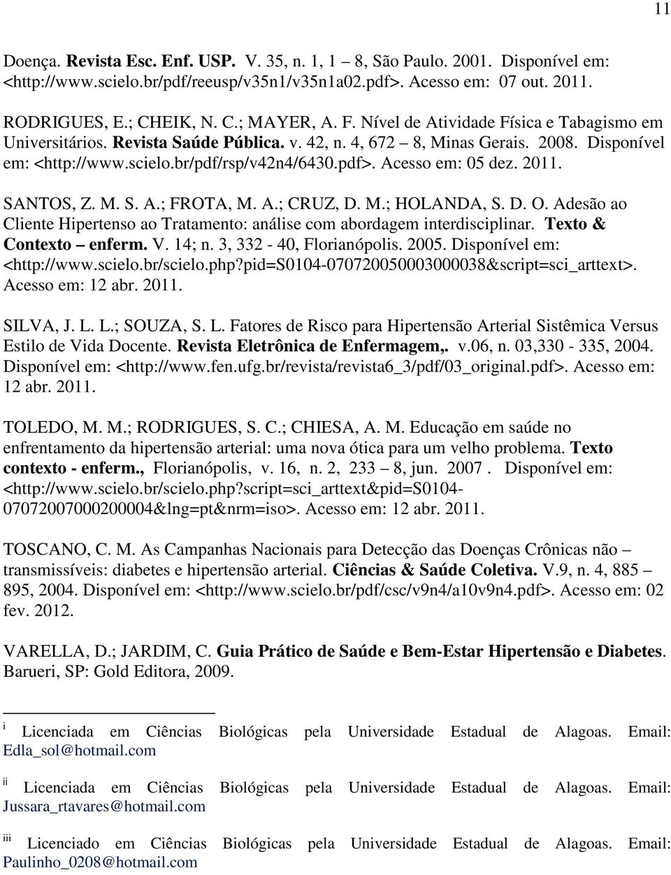 Acesso em: 05 dez. 2011. SANTOS, Z. M. S. A.; FROTA, M. A.; CRUZ, D. M.; HOLANDA, S. D. O. Adesão ao Cliente Hipertenso ao Tratamento: análise com abordagem interdisciplinar. Texto & Contexto enferm.