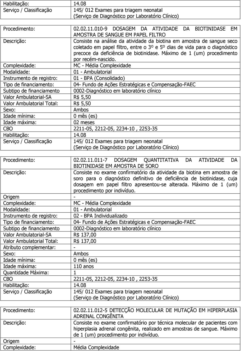 vida para o diagnóstico precoce da deficiência de biotinidase. Máximo de 1 (um) procedimento por recém-nascido.
