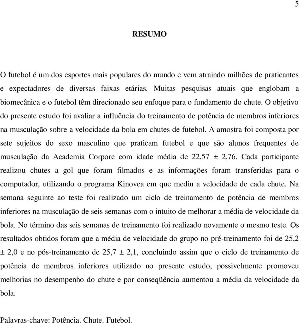 O objetivo do presente estudo foi avaliar a influência do treinamento de potência de membros inferiores na musculação sobre a velocidade da bola em chutes de futebol.