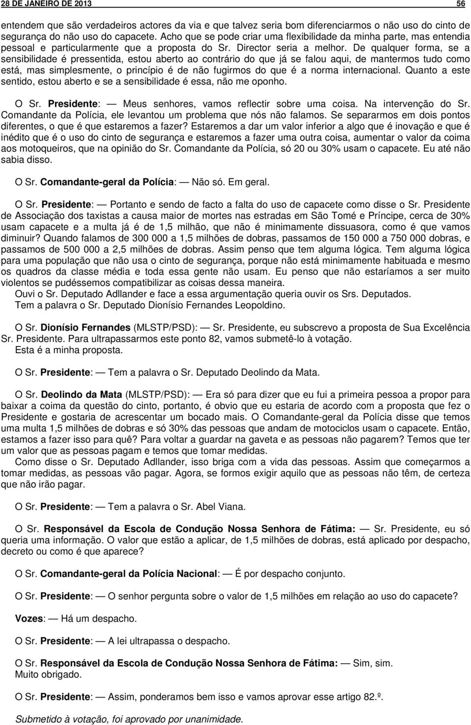 De qualquer forma, se a sensibilidade é pressentida, estou aberto ao contrário do que já se falou aqui, de mantermos tudo como está, mas simplesmente, o princípio é de não fugirmos do que é a norma