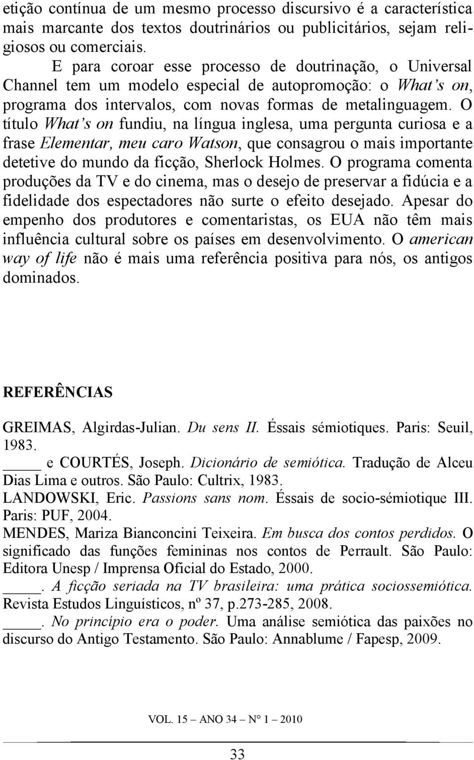 O título What s on fundiu, na língua inglesa, uma pergunta curiosa e a frase Elementar, meu caro Watson, que consagrou o mais importante detetive do mundo da ficção, Sherlock Holmes.