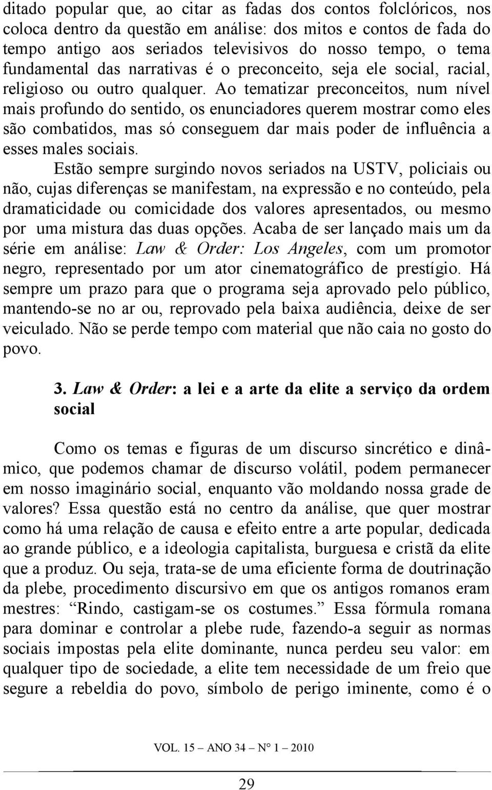 Ao tematizar preconceitos, num nível mais profundo do sentido, os enunciadores querem mostrar como eles são combatidos, mas só conseguem dar mais poder de influência a esses males sociais.