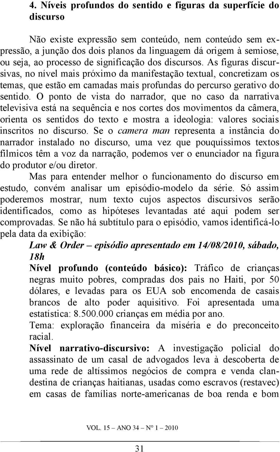 As figuras discursivas, no nível mais próximo da manifestação textual, concretizam os temas, que estão em camadas mais profundas do percurso gerativo do sentido.