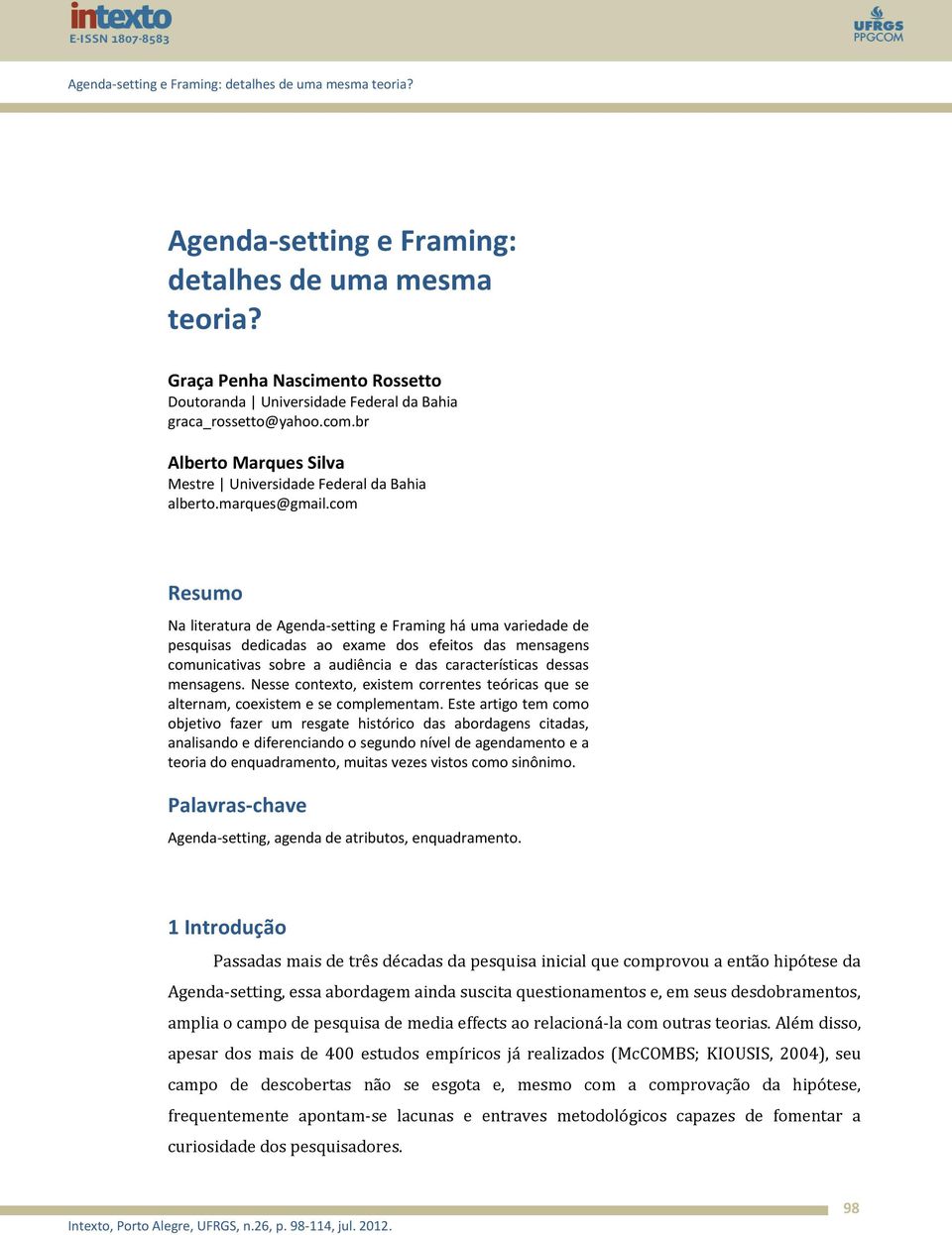 com Resumo Na literatura de Agenda-setting e Framing há uma variedade de pesquisas dedicadas ao exame dos efeitos das mensagens comunicativas sobre a audiência e das características dessas mensagens.