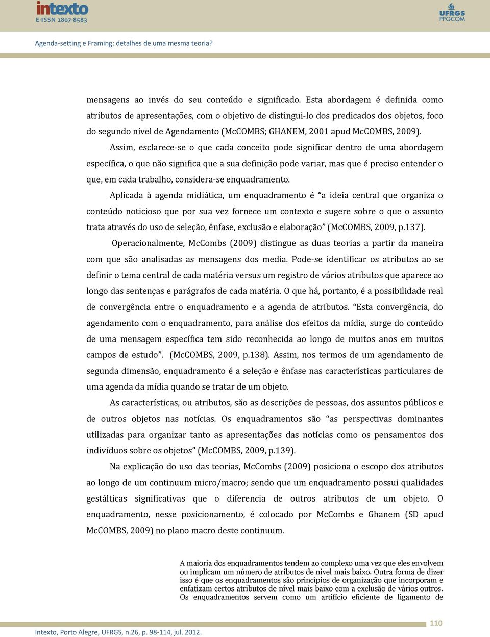 Assim, esclarece-se o que cada conceito pode significar dentro de uma abordagem específica, o que não significa que a sua definição pode variar, mas que é preciso entender o que, em cada trabalho,