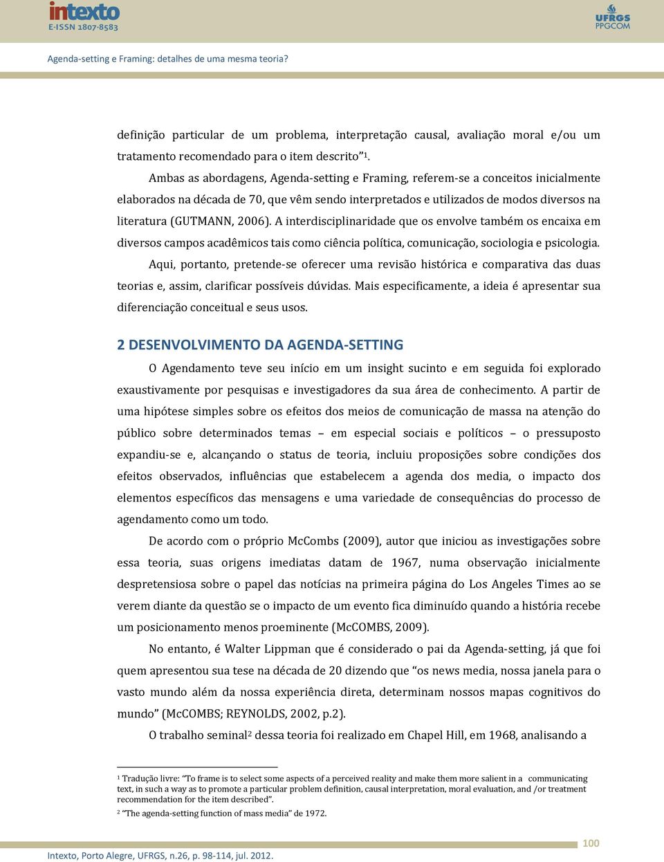 A interdisciplinaridade que os envolve também os encaixa em diversos campos acadêmicos tais como ciência política, comunicação, sociologia e psicologia.