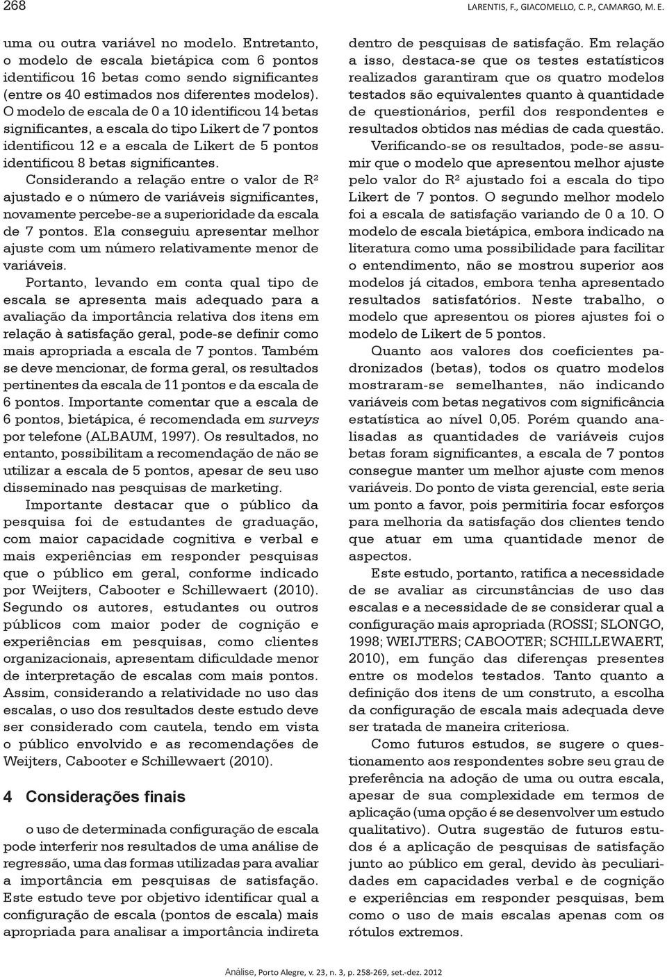 O modelo de escala de 0 a 10 identificou 14 betas significantes, a escala do tipo Likert de 7 pontos identificou 12 e a escala de Likert de 5 pontos identificou 8 betas significantes.