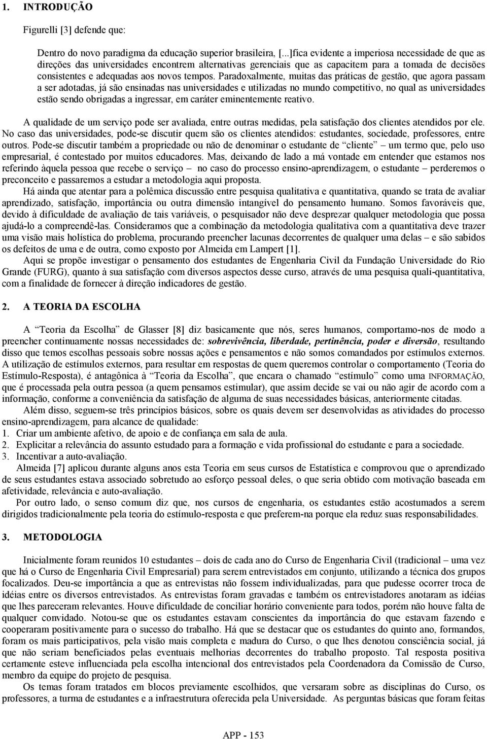 Paradoxalmente, muitas das práticas de gestão, que agora passam a ser adotadas, já são ensinadas nas universidades e utilizadas no mundo competitivo, no qual as universidades estão sendo obrigadas a