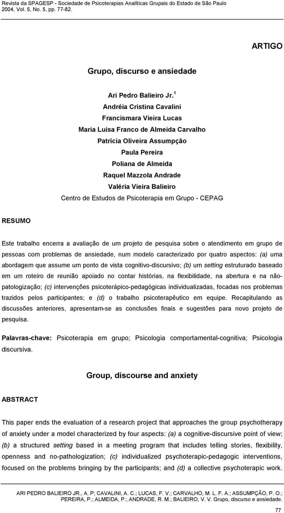 Centro de Estudos de Psicoterapia em Grupo - CEPAG RESUMO Este trabalho encerra a avaliação de um projeto de pesquisa sobre o atendimento em grupo de pessoas com problemas de ansiedade, num modelo