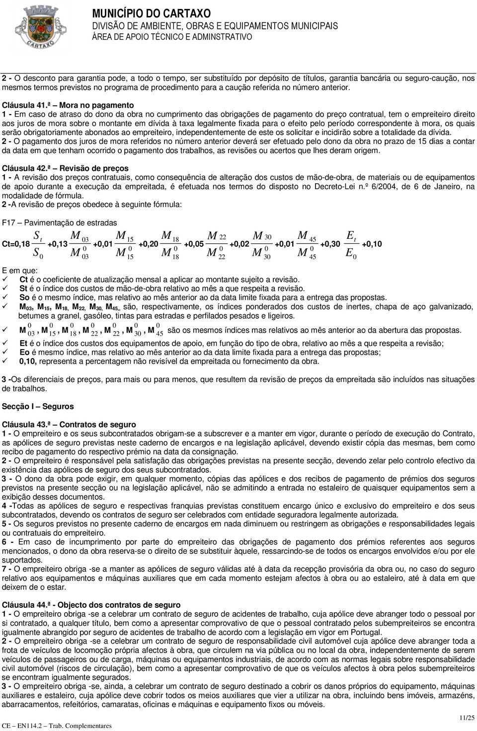 ª Mora no pagamento 1 - Em caso de atraso do dono da obra no cumprimento das obrigações de pagamento do preço contratual, tem o empreiteiro direito aos juros de mora sobre o montante em dívida à taxa