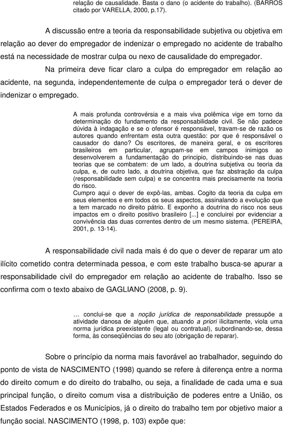 causalidade do empregador. Na primeira deve ficar claro a culpa do empregador em relação ao acidente, na segunda, independentemente de culpa o empregador terá o dever de indenizar o empregado.