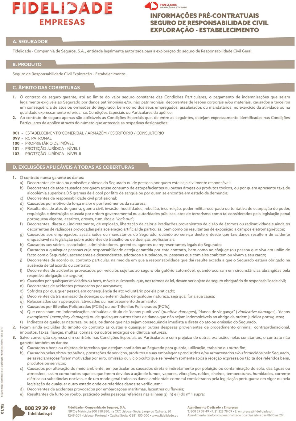 O contrato de seguro garante, até ao limite do valor seguro constante das Condições Particulares, o pagamento de indemnizações que sejam legalmente exigíveis ao Segurado por danos patrimoniais e/ou