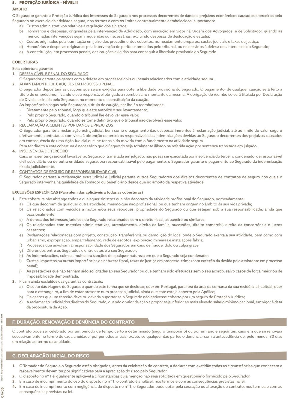 originadas pela intervenção de Advogado, com inscrição em vigor na Ordem dos Advogados, e de Solicitador, quando as mencionadas intervenções sejam requeridas ou necessárias, excluindo despesas de