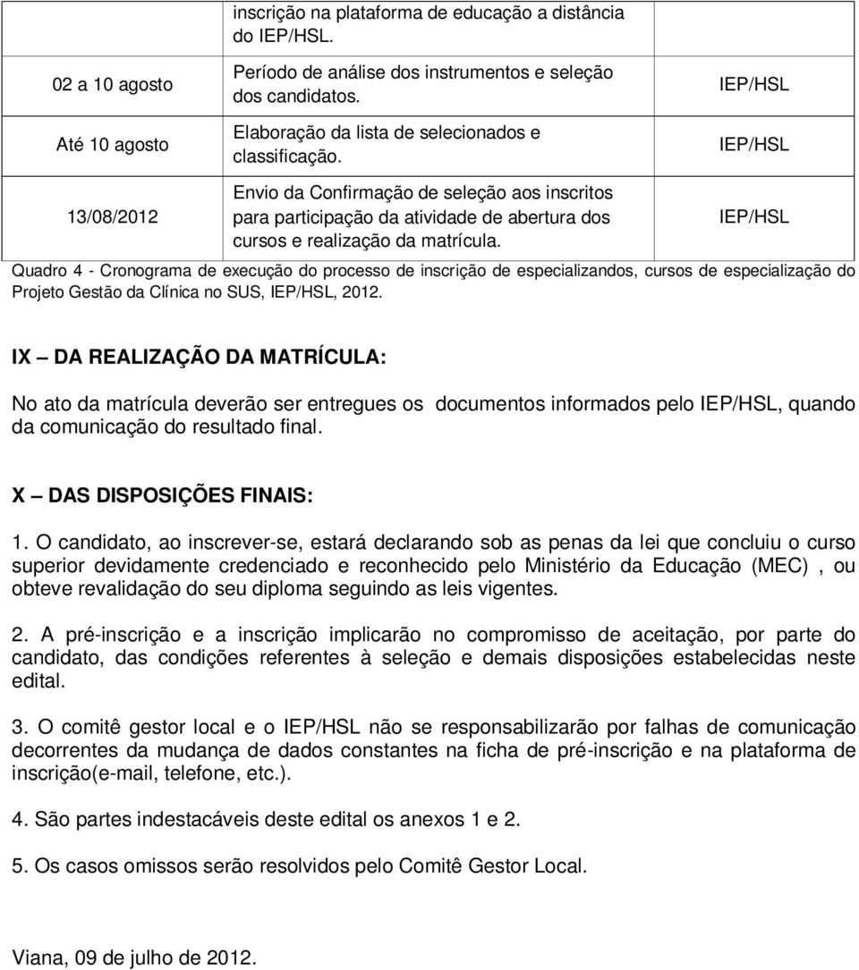 IEP/HSL IEP/HSL 13/08/2012 Envio da Confirmação de seleção aos inscritos para participação da atividade de abertura dos cursos e realização da matrícula.