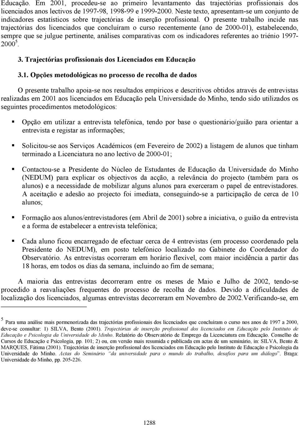 O presente trabalho incide nas trajectórias dos licenciados que concluíram o curso recentemente (ano de 2000-01), estabelecendo, sempre que se julgue pertinente, análises comparativas com os