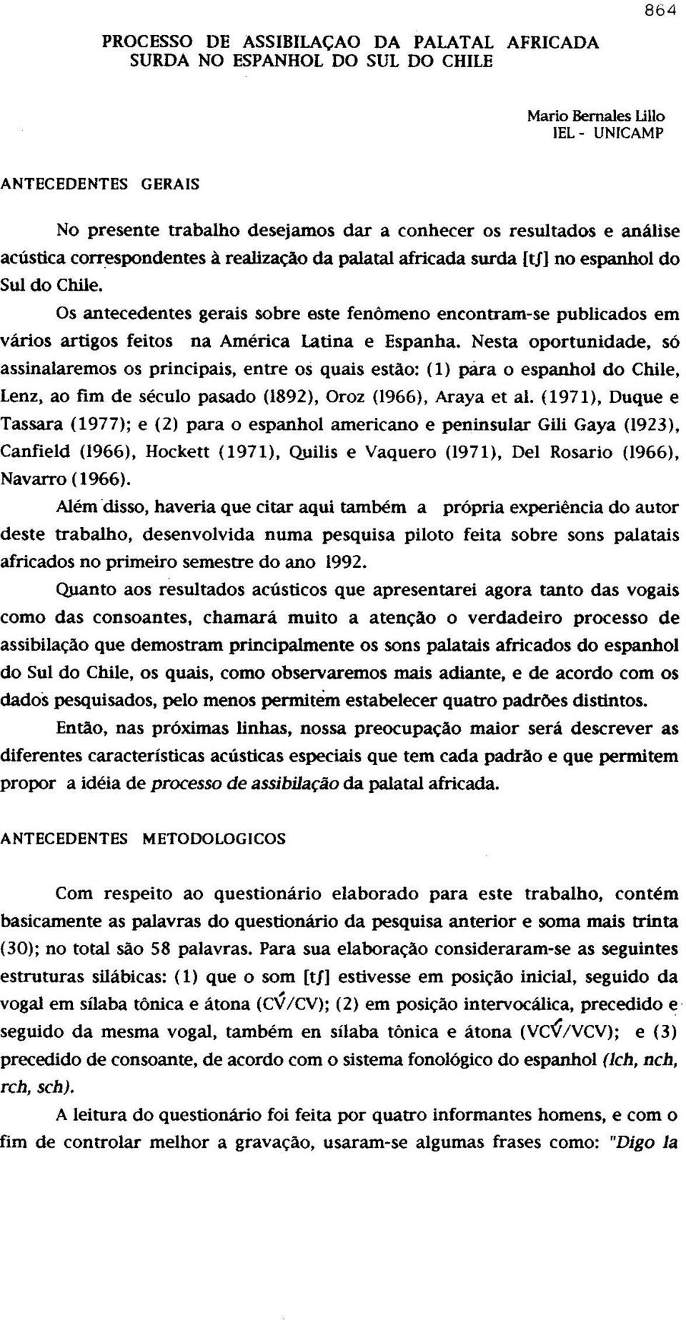 Nesta oportunidade, so assinalaremos os principais, entre os quais estao: (1) para 0 espanhol do Chile, Lenz, ao fim de seculo pasado (1892), Oroz (1966), Araya et al.