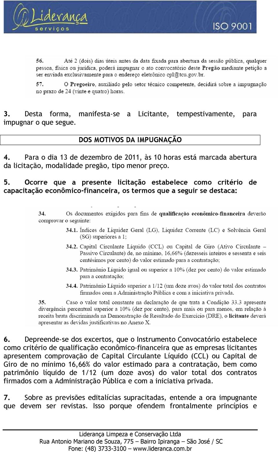 Ocorre que a presente licitação estabelece como critério de capacitação econômico-financeira, os termos que a seguir se destaca: 6.