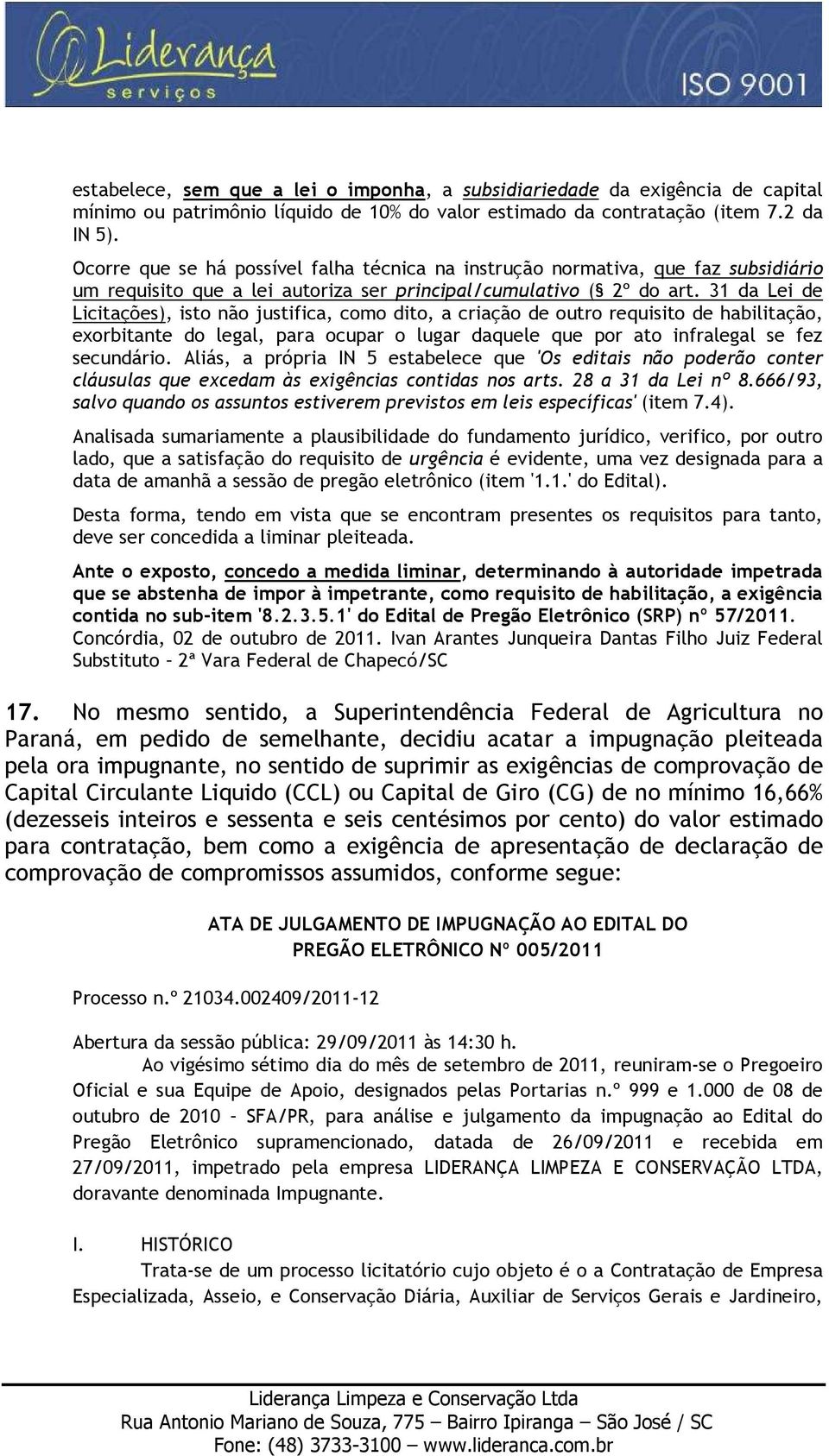 31 da Lei de Licitações), isto não justifica, como dito, a criação de outro requisito de habilitação, exorbitante do legal, para ocupar o lugar daquele que por ato infralegal se fez secundário.