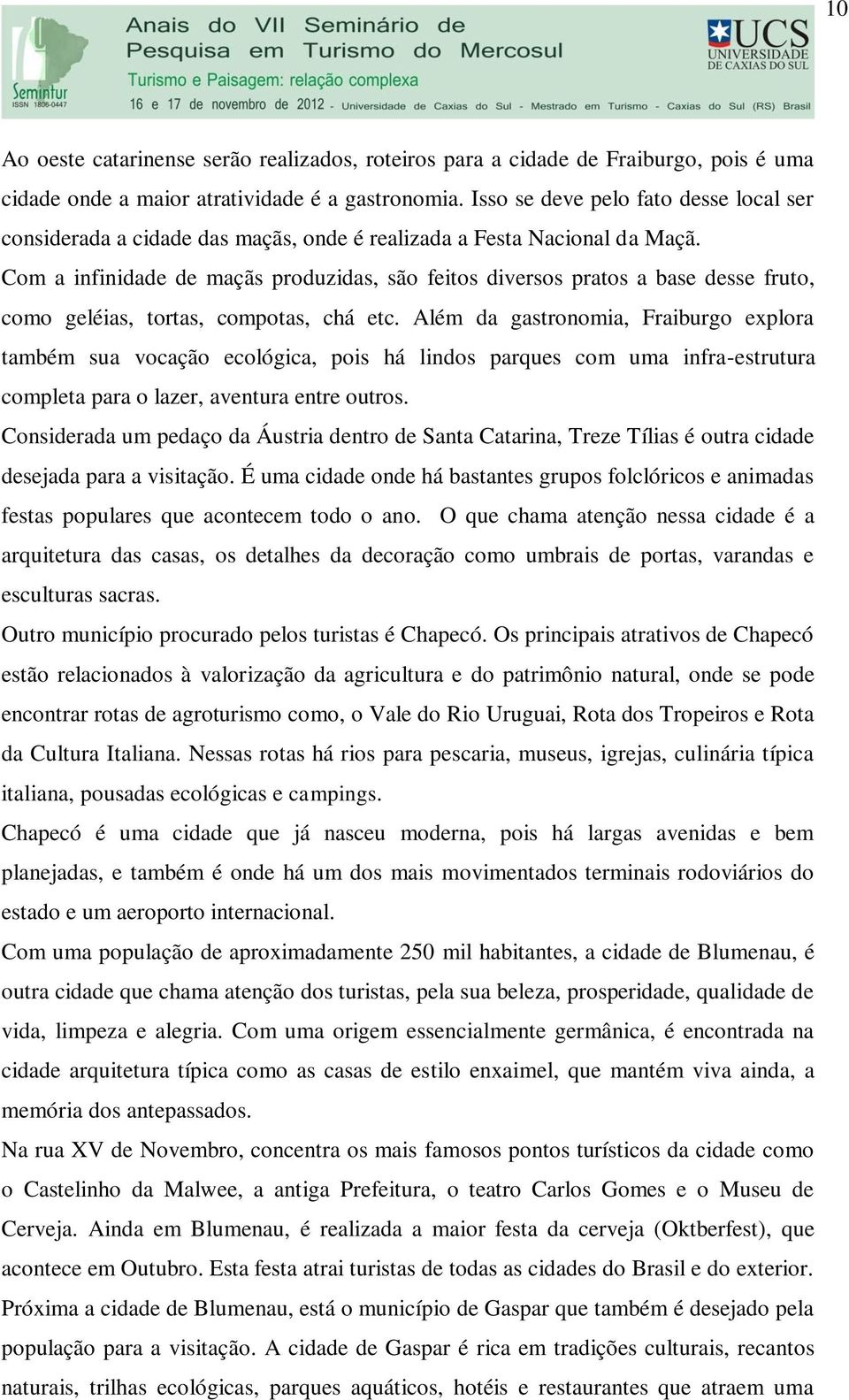 Com a infinidade de maçãs produzidas, são feitos diversos pratos a base desse fruto, como geléias, tortas, compotas, chá etc.