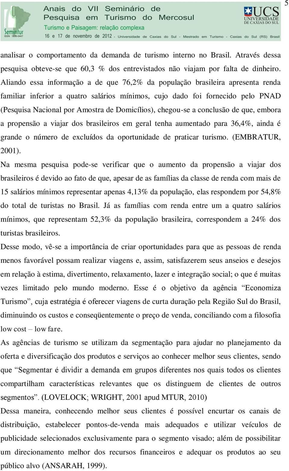 Domicílios), chegou-se a conclusão de que, embora a propensão a viajar dos brasileiros em geral tenha aumentado para 36,4%, ainda é grande o número de excluídos da oportunidade de praticar turismo.