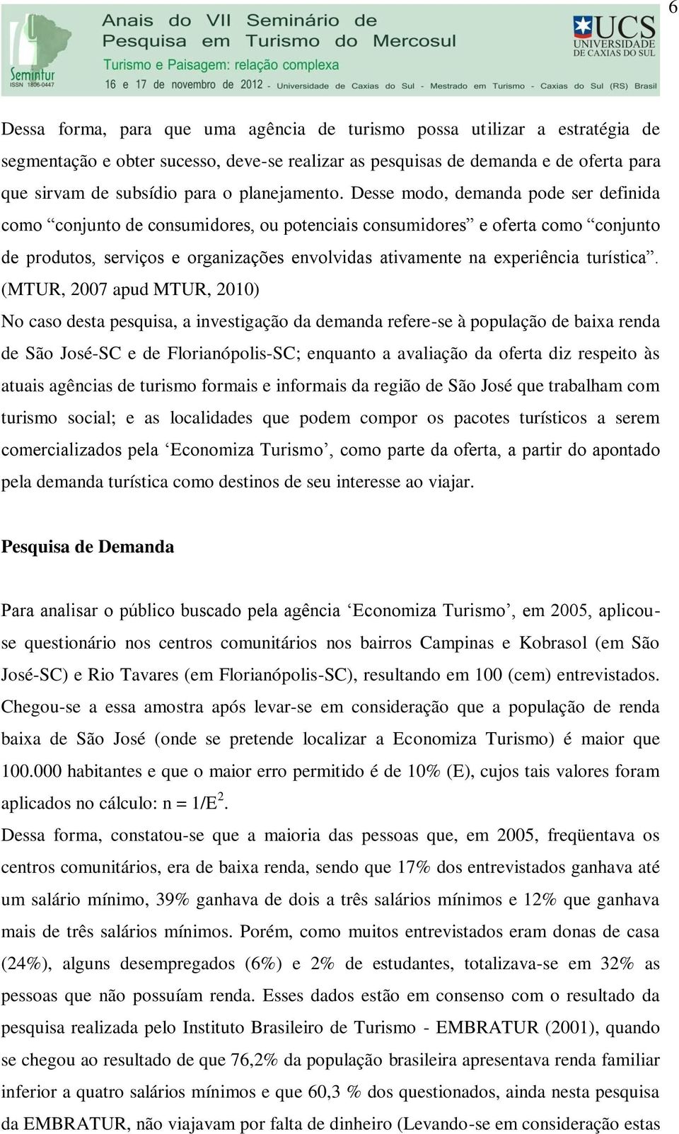 Desse modo, demanda pode ser definida como conjunto de consumidores, ou potenciais consumidores e oferta como conjunto de produtos, serviços e organizações envolvidas ativamente na experiência