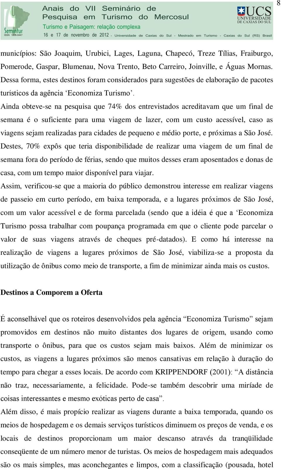 Ainda obteve-se na pesquisa que 74% dos entrevistados acreditavam que um final de semana é o suficiente para uma viagem de lazer, com um custo acessível, caso as viagens sejam realizadas para cidades