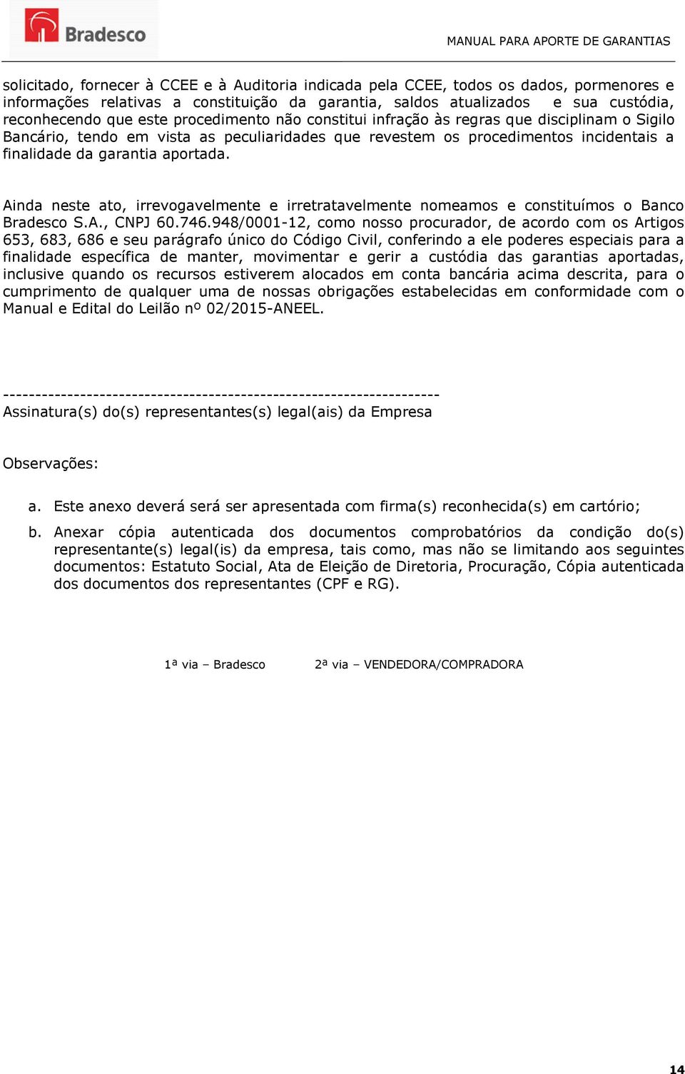 Ainda neste ato, irrevogavelmente e irretratavelmente nomeamos e constituímos o Banco Bradesco S.A., CNPJ 60.746.