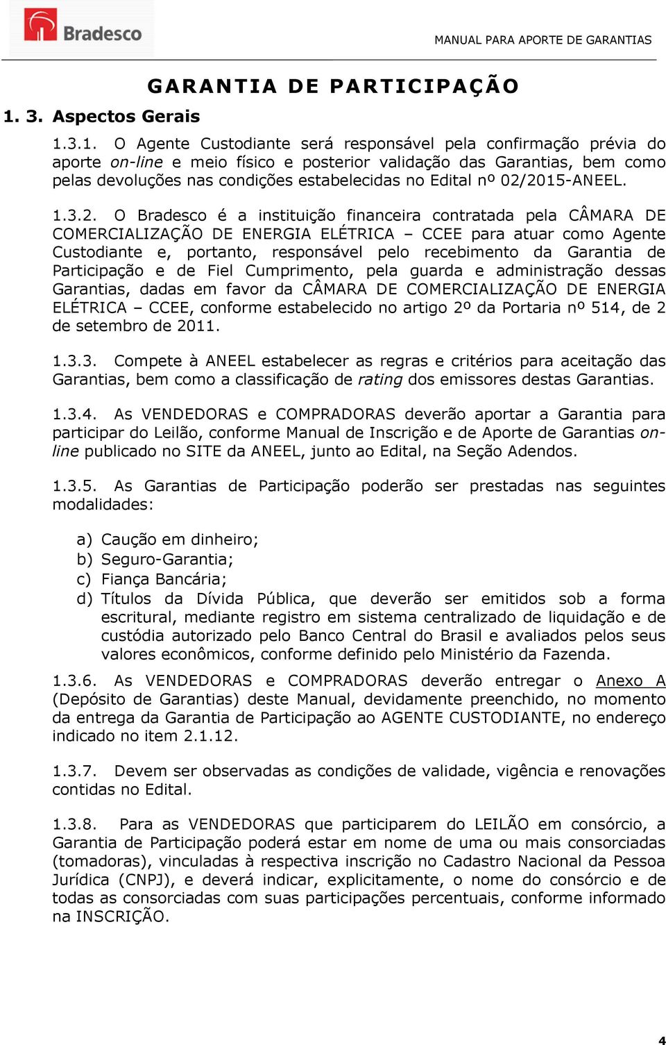 2015-ANEEL. 1.3.2. O Bradesco é a instituição financeira contratada pela CÂMARA DE COMERCIALIZAÇÃO DE ENERGIA ELÉTRICA CCEE para atuar como Agente Custodiante e, portanto, responsável pelo