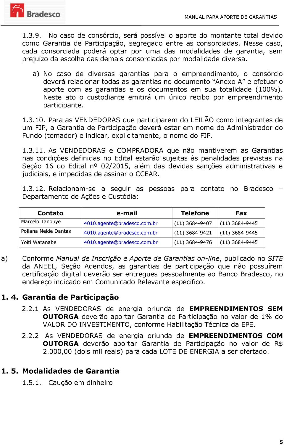 a) No caso de diversas garantias para o empreendimento, o consórcio deverá relacionar todas as garantias no documento Anexo A e efetuar o aporte com as garantias e os documentos em sua totalidade