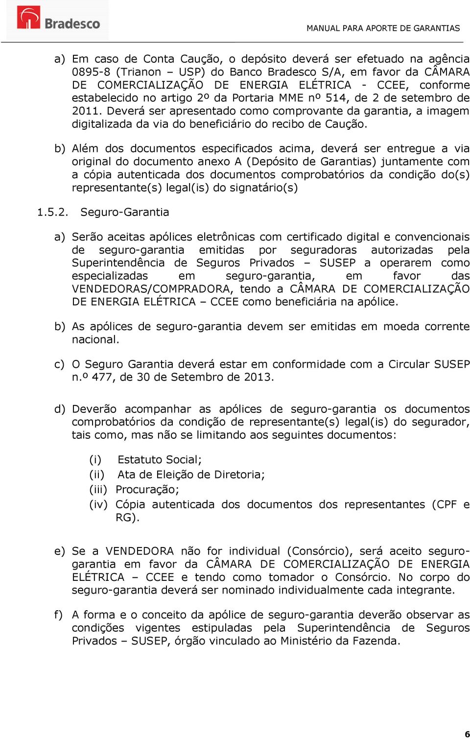 b) Além dos documentos especificados acima, deverá ser entregue a via original do documento anexo A (Depósito de Garantias) juntamente com a cópia autenticada dos documentos comprobatórios da