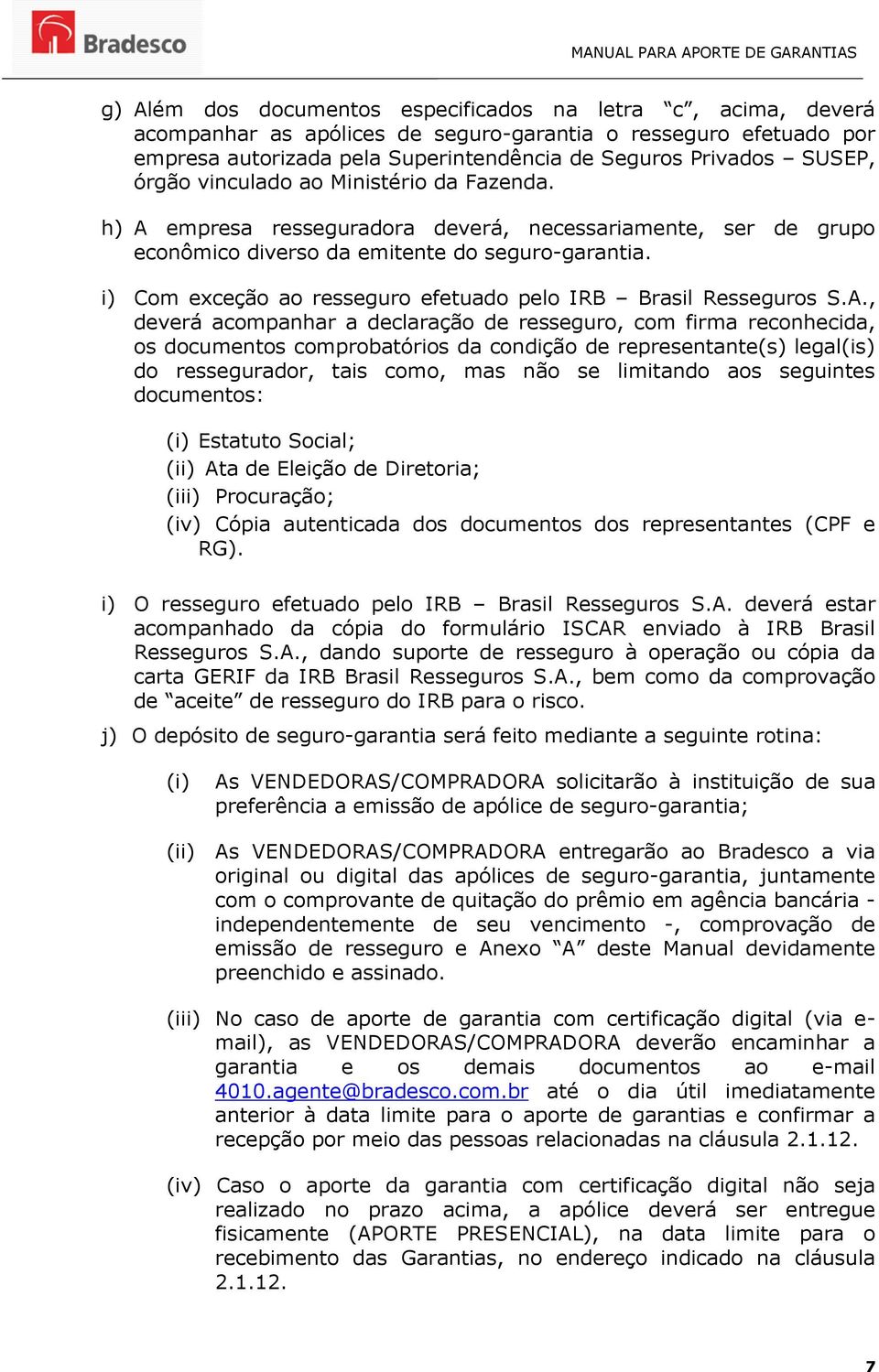 i) Com exceção ao resseguro efetuado pelo IRB Brasil Resseguros S.A.