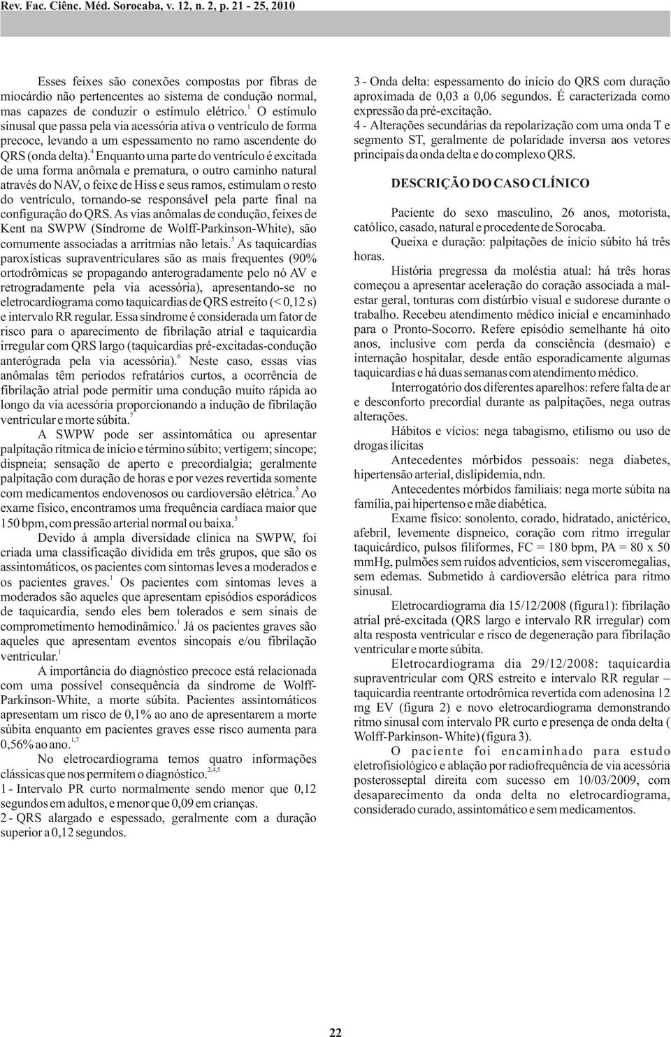 O estímulo sinusal que passa pela via acessória ativa o ventrículo de forma precoce, levando a um espessamento no ramo ascendente do 4 QRS (onda delta).