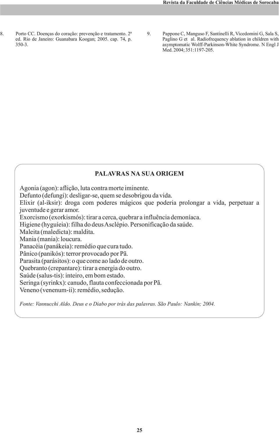 PALAVRAS NA SUA ORIGEM Agonia (agon): aflição, luta contra morte iminente. Defunto (defungi): desligar-se, quem se desobrigou da vida.