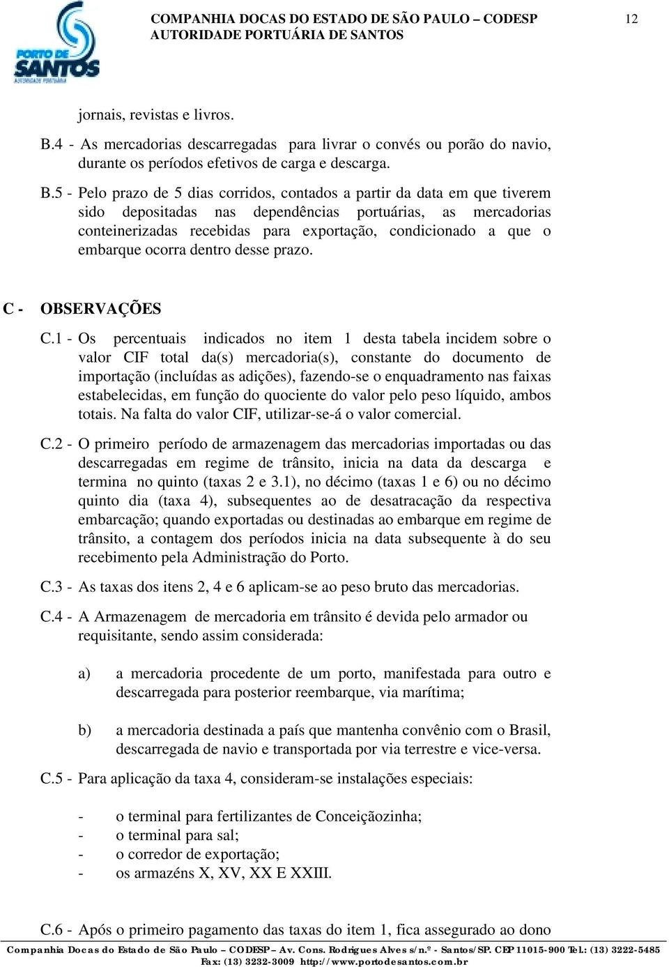 5 - Pelo prazo de 5 dias corridos, contados a partir da data em que tiverem sido depositadas nas dependências portuárias, as mercadorias conteinerizadas recebidas para exportação, condicionado a que