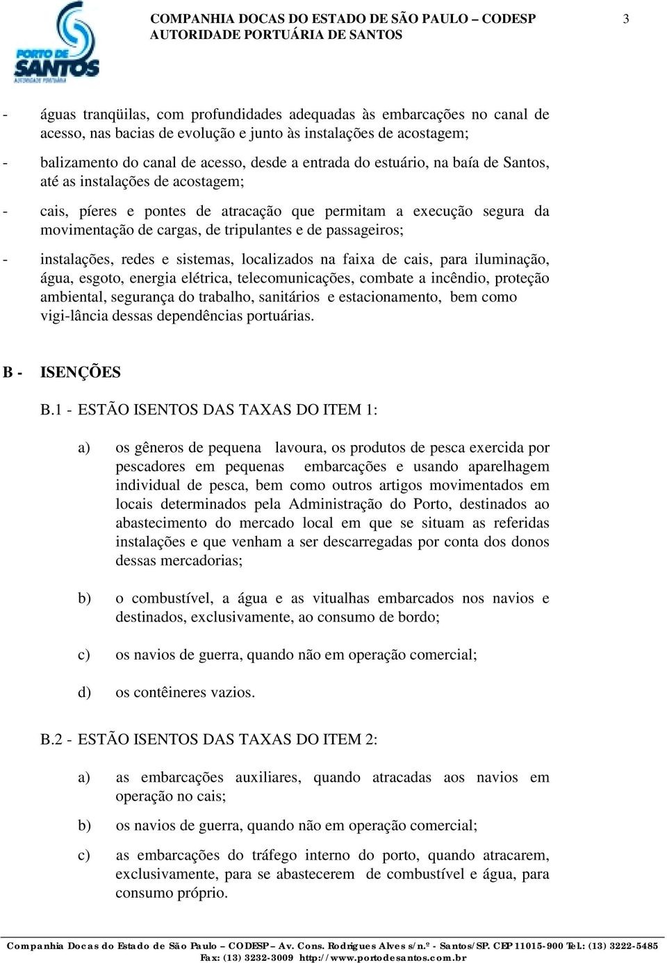 cargas, de tripulantes e de passageiros; - instalações, redes e sistemas, localizados na faixa de cais, para iluminação, água, esgoto, energia elétrica, telecomunicações, combate a incêndio, proteção