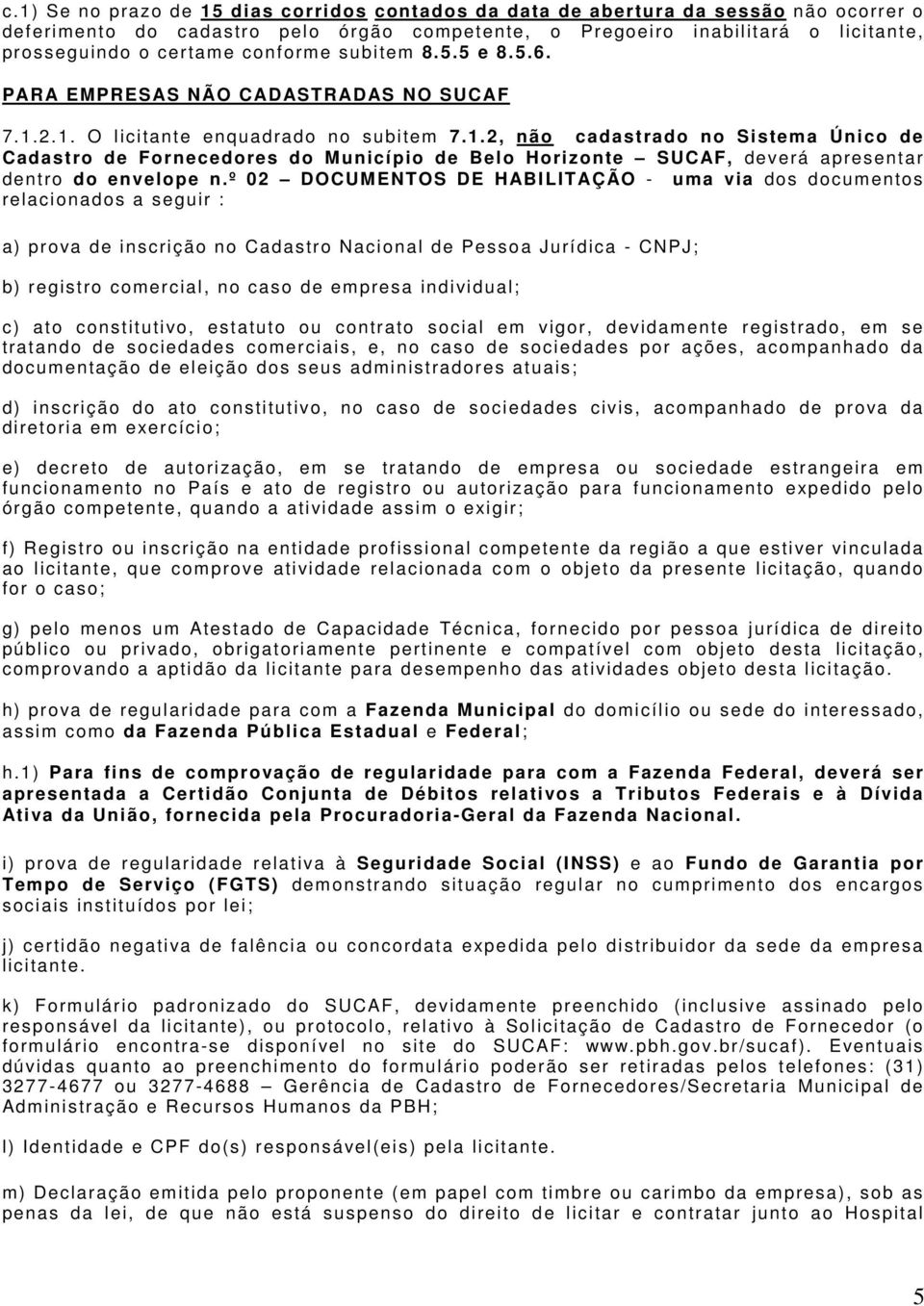 2. 1. O l i c i tante enquadrado no s ubi tem 7. 1. 2, não cadastrado no Sistem a Único de Cadastro de Fornecedores do M unicípio de Belo Horiz onte SUCAF, deverá apres entar dentro do envelope n.
